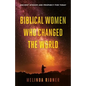 Biblical Women Who Changed the World: Ancient Wisdom and Prophecy for Today - Paperback