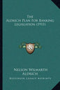 The Aldrich Plan For Banking Legislation (1911) - Paperback