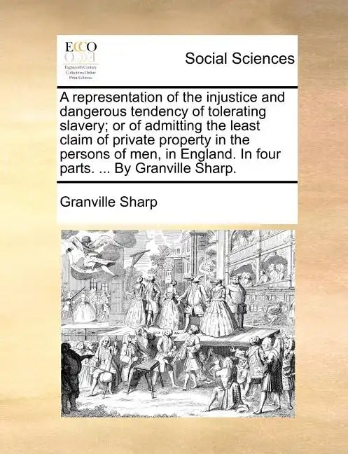 A Representation of the Injustice and Dangerous Tendency of Tolerating Slavery; Or of Admitting the Least Claim of Private Property in the Persons of - Paperback