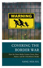 Covering the Border War: How the News Media Creates Crime, Race, Nation, and the USA-Mexico Divide - Paperback