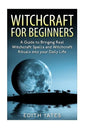 Witchcraft: Witchcraft for Beginners: A Guide to Bringing Real Witchcraft Spells and Witchcraft Rituals into your Daily Life - Paperback