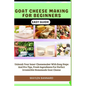 Goat Cheese Making for Beginners Easy Guide: Unleash Your Inner Cheesemaker With Easy Steps And Pro Tips, Fresh Ingredients For Perfect Irresistible H - Paperback
