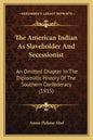 The American Indian As Slaveholder And Secessionist: An Omitted Chapter In The Diplomatic History Of The Southern Confederacy (1915) - Paperback