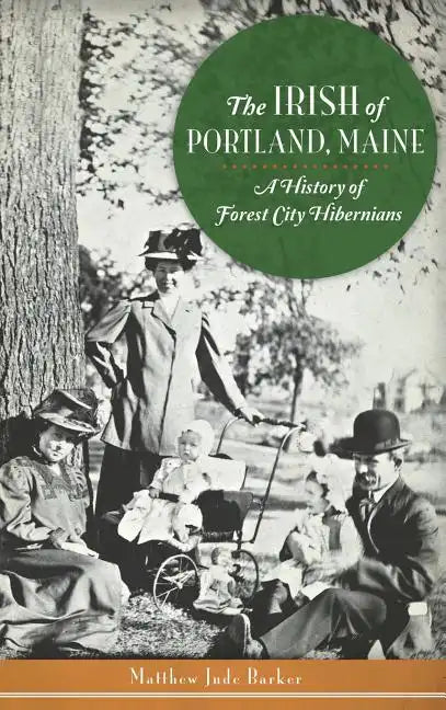 The Irish of Portland, Maine: A History of Forest City Hibernians - Hardcover