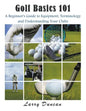 Golf Basics 101: A Beginner's Guide to Equipment, Terminology and Understanding Your Clubs - Paperback