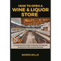 How to Open a Wine & Liquor Store: A Comprehensive Guide to Opening, Running and Growing Your Wine & Spirits Business - Paperback