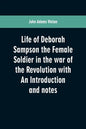 Life of Deborah Sampson the Female Soldier in the war of the Revolution with An Introduction and notes - Paperback