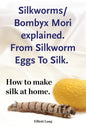 Silkworms Bombyx Mori explained. From Silkworm Eggs To Silk. How to make silk at home. - Paperback