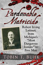 Pardonable Matricide: Robert Irving Latimer, from Michigan's "Most Dangerous Inmate" to Free Man - Paperback