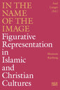 In the Name of the Image: Figurative Representation in Islamic and Christian Cultures - Hardcover