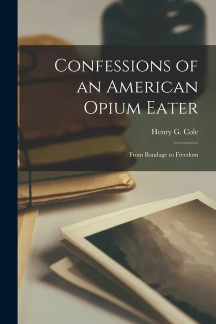 Confessions of an American Opium Eater: From Bondage to Freedom - Paperback