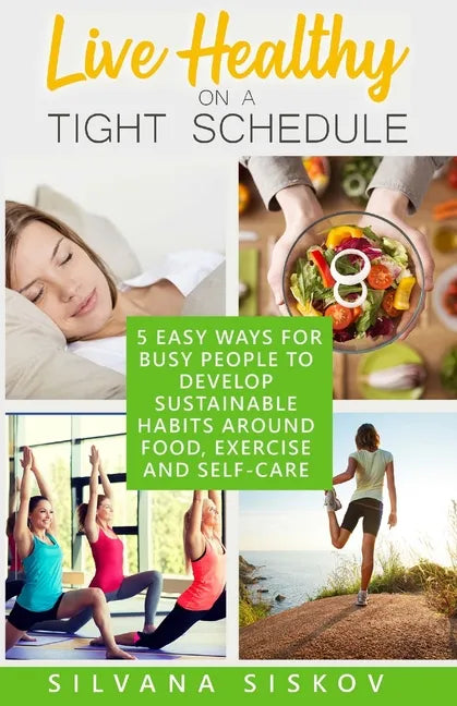 Live Healthy on a Tight Schedule: 5 Easy Ways for Busy People to Develop Sustainable Habits Around Food, Exercise and Self-Care - Paperback