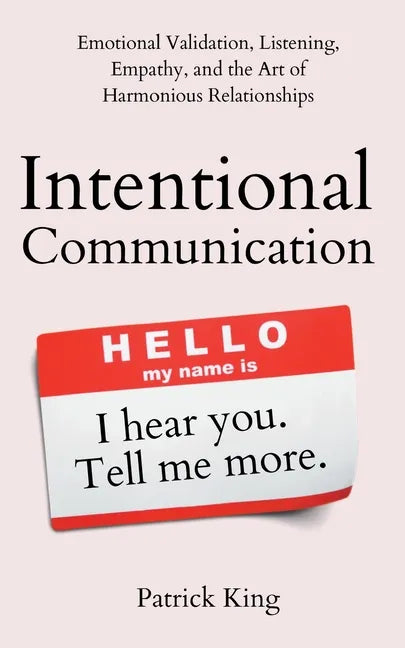 Intentional Communication: Emotional Validation, Listening, Empathy, and the Art of Harmonious Relationships - Paperback