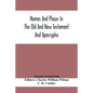 Names And Places In The Old And New Testament And Apocrypha, With Their Modern Identifications - Paperback