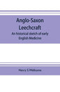 Anglo-Saxon leechcraft; an historical sketch of early English medicine - Paperback