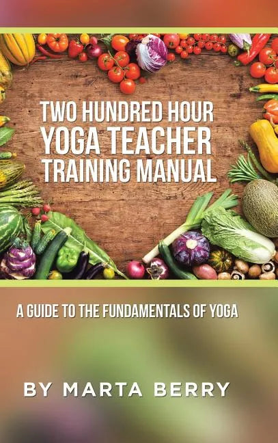 Two Hundred Hour Yoga Teacher Training Manual: A Guide to the Fundamentals of Yoga - Hardcover
