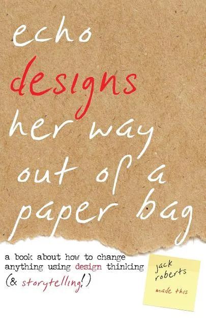 Echo Designs Her Way Out of a Paper Bag: a book about how to change anything using design thinking (& storytelling!) - Paperback