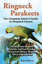 Ringneck Parakeets, The Complete Owner's Guide to Ringneck Parrots, Including Indian Ringneck Parakeets, their Care, Breeding, Training, Food, Lifespa - Paperback
