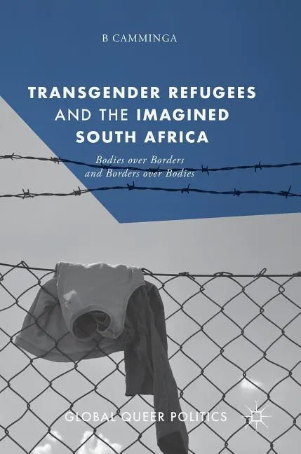 Transgender Refugees and the Imagined South Africa: Bodies Over Borders and Borders Over Bodies - Hardcover