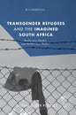 Transgender Refugees and the Imagined South Africa: Bodies Over Borders and Borders Over Bodies - Hardcover