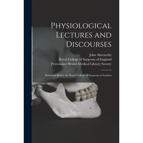 Physiological Lectures and Discourses: Delivered Before the Royal College of Surgeons in London - Paperback