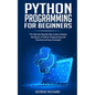 Python Programming For Beginners: The Ultimate Step-By-Step Guide to Master the Basics of Python Programming with Practical and Easy Examples - Paperback