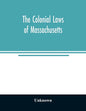 The colonial laws of Massachusetts: reprinted from the edition of 1660, with the supplements to 1672: containing also, the Body of Liberties of 1641 - Paperback