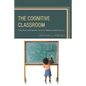 The Cognitive Classroom: Using Brain and Cognitive Science to Optimize Student Success - Hardcover