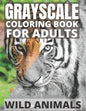 Grayscale Coloring Book For Adults - Wild Animals: 24 Beautiful Wild Animals For Beginners and Advanced, One-Sided To Prevent Bleed-Through - Paperback