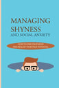 Managing Shyness And Social Anxiety: How To Own Your Mind And Realize Your True Potential: Shyness Treatment - Paperback