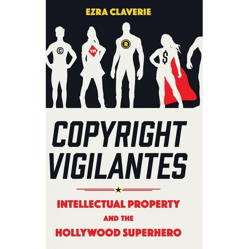 Copyright Vigilantes: Intellectual Property and the Hollywood Superhero - Hardcover