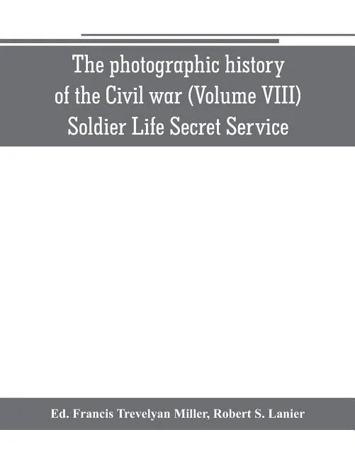The photographic history of the Civil war (Volume VIII) Soldier Life Secret Service - Paperback