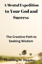 A Mental Expedition to Your God and Success: The Creative Path to Seeking Wisdom - Paperback