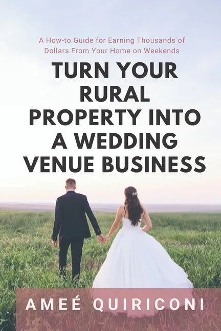 Turn Your Rural Property into a Wedding Venue Business: A How-to Guide for Earning Thousands of Dollars From Your Home on Weekends - Paperback