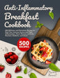 Anti-Inflammatory Breakfast Cookbook: 500 Delicious and Nutritious Recipes to Heal Your Immune System and Fight Inflammation, Heart Disease, Arthritis - Paperback