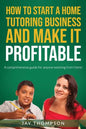 How to start a Home Tutoring Business and make it profitable: A comprehensive guide for anyone working from home - Paperback
