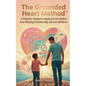 The Grounded Heart Method: A Parent's Guide to Healing from Within and Raising Emotionally Secure Children - Paperback