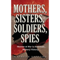 Mothers, Sisters, Soldiers, Spies: Women at War in American Military History - Hardcover