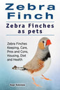 Zebra Finch. Zebra Finches as pets. Zebra Finches Keeping, Care, Pros and Cons, Housing, Diet and Health. - Paperback