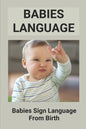 Babies Language: Babies Sign Language From Birth: Discover Baby Sign Language - Paperback
