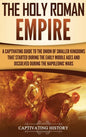 The Holy Roman Empire: A Captivating Guide to the Union of Smaller Kingdoms That Started During the Early Middle Ages and Dissolved During the Napoleo - Hardcover