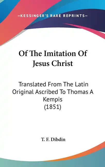 Of The Imitation Of Jesus Christ: Translated From The Latin Original Ascribed To Thomas A Kempis (1851) - Hardcover