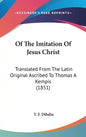 Of The Imitation Of Jesus Christ: Translated From The Latin Original Ascribed To Thomas A Kempis (1851) - Hardcover