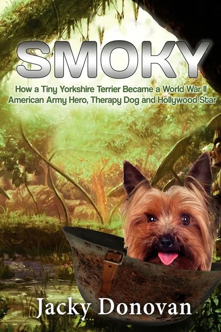Smoky. How a Tiny Yorkshire Terrier Became a World War II American Army Hero, Therapy Dog and Hollywood Star: Based on a true story - Paperback