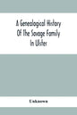 A Genealogical History Of The Savage Family In Ulster; Being A Revision And Enlargement Of Certain Chapters Of "The Savages Of The Ards," - Paperback