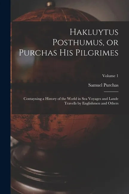 Hakluytus Posthumus, or Purchas his Pilgrimes: Contayning a History of the World in sea Voyages and Lande Travells by Englishmen and Others; Volume 1 - Paperback