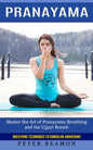 Pranayama: Breathing Techniques to Kundalini Awakening (Master the Art of Pranayama Breathing and the Ujjayi Breath) - Paperback