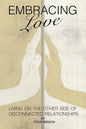 Embracing Love: Living on the Other Side of Disconnected Relationships - Paperback