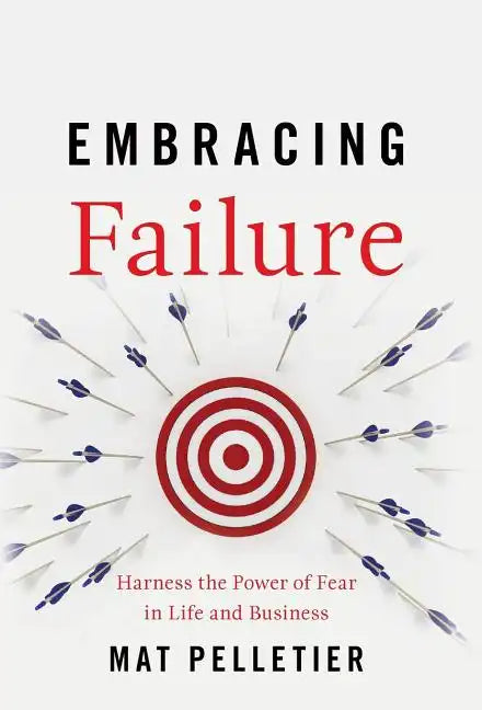 Embracing Failure: Harness the Power of Fear in Life and Business - Hardcover