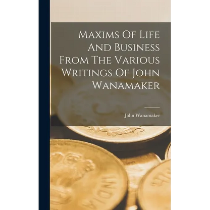 Maxims Of Life And Business From The Various Writings Of John Wanamaker - Hardcover